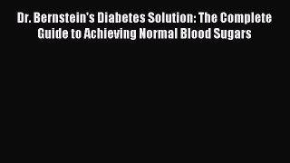 Read Dr. Bernstein's Diabetes Solution: The Complete Guide to Achieving Normal Blood Sugars