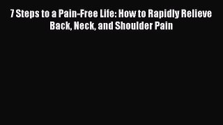 Read 7 Steps to a Pain-Free Life: How to Rapidly Relieve Back Neck and Shoulder Pain Ebook