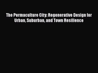 [PDF] The Permaculture City: Regenerative Design for Urban Suburban and Town Resilience [Read]