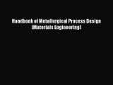 Read Handbook of Metallurgical Process Design (Materials Engineering) Ebook Free