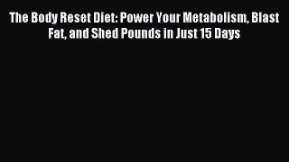Read The Body Reset Diet: Power Your Metabolism Blast Fat and Shed Pounds in Just 15 Days Ebook