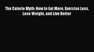 Read The Calorie Myth: How to Eat More Exercise Less Lose Weight and Live Better Ebook Free