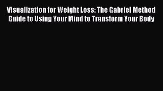 Read Visualization for Weight Loss: The Gabriel Method Guide to Using Your Mind to Transform