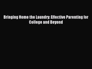 Read Bringing Home the Laundry: Effective Parenting for College and Beyond Ebook Free