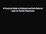 Read A Practical Guide to Kickback and Self-Referral Laws for Florida Physicians PDF Free