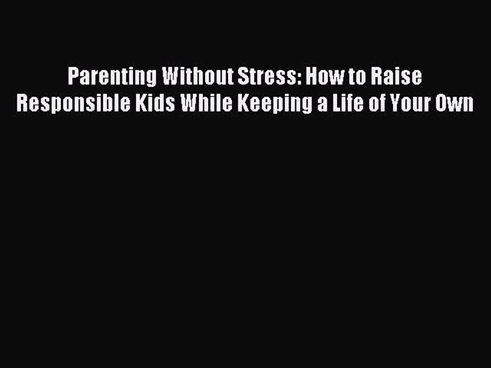 Read Parenting Without Stress: How to Raise Responsible Kids While Keeping a Life of Your Own