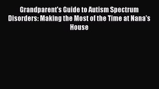 Read Grandparent's Guide to Autism Spectrum Disorders: Making the Most of the Time at Nana's