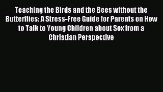 Read Teaching the Birds and the Bees without the Butterflies: A Stress-Free Guide for Parents