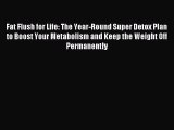 Download Fat Flush for Life: The Year-Round Super Detox Plan to Boost Your Metabolism and Keep