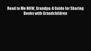 Read Read to Me NOW Grandpa: A Guide for Sharing Books with Grandchildren PDF Online