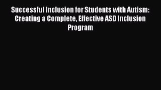 Read Successful Inclusion for Students with Autism: Creating a Complete Effective ASD Inclusion