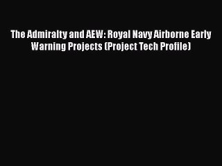 Download The Admiralty and AEW: Royal Navy Airborne Early Warning Projects (Project Tech Profile)
