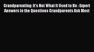 Download Grandparenting: It's Not What It Used to Be : Expert Answers to the Questions Grandparents