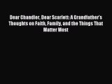 Read Dear Chandler Dear Scarlett: A Grandfather's Thoughts on Faith Family and the Things That