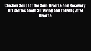 Read Chicken Soup for the Soul: Divorce and Recovery: 101 Stories about Surviving and Thriving