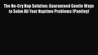 Read The No-Cry Nap Solution: Guaranteed Gentle Ways to Solve All Your Naptime Problems (Pantley)