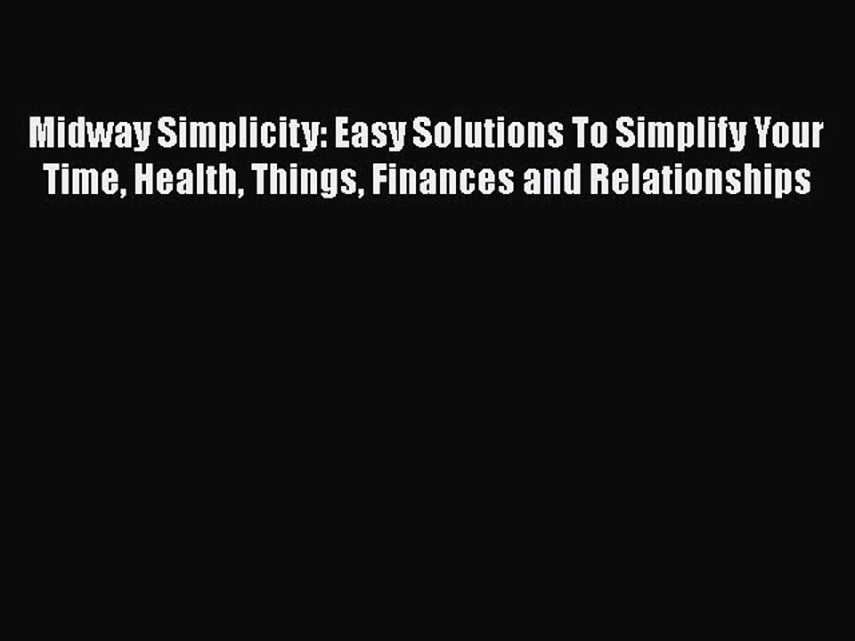 [PDF] Midway Simplicity: Easy Solutions To Simplify Your Time Health Things Finances and Relationships