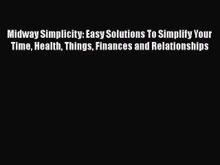 [PDF] Midway Simplicity: Easy Solutions To Simplify Your Time Health Things Finances and Relationships