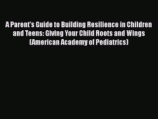 [PDF] A Parent's Guide to Building Resilience in Children and Teens: Giving Your Child Roots