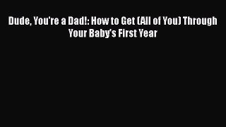Read Dude You're a Dad!: How to Get (All of You) Through Your Baby's First Year Ebook Free