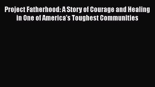Read Project Fatherhood: A Story of Courage and Healing in One of America's Toughest Communities
