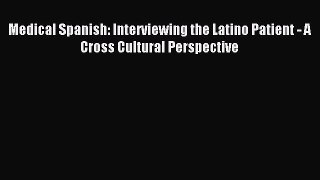 Read Medical Spanish: Interviewing the Latino Patient - A Cross Cultural Perspective Ebook