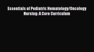 Read Essentials of Pediatric Hematology/Oncology Nursing: A Core Curriculum PDF Online