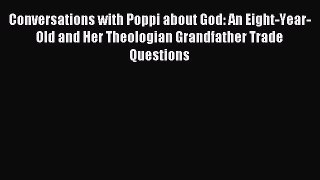 Read Conversations with Poppi about God: An Eight-Year-Old and Her Theologian Grandfather Trade