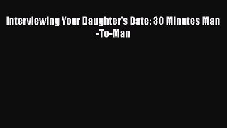 Read Interviewing Your Daughter's Date: 30 Minutes Man-To-Man Ebook Free