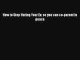 Download How to Stop Hating Your Ex: so you can co-parent in peace PDF Online