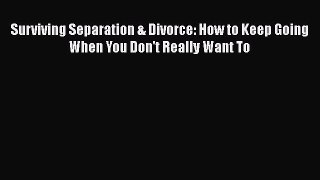 Read Surviving Separation & Divorce: How to Keep Going When You Don't Really Want To Ebook