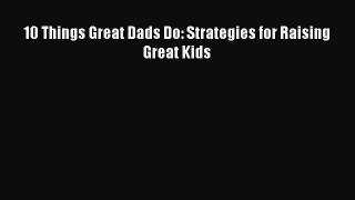 Download 10 Things Great Dads Do: Strategies for Raising Great Kids PDF Free