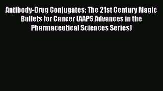 Read Antibody-Drug Conjugates: The 21st Century Magic Bullets for Cancer (AAPS Advances in