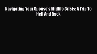 Read Navigating Your Spouse's Midlife Crisis: A Trip To Hell And Back Ebook Online