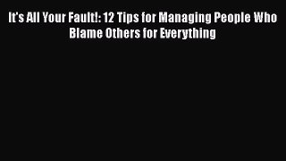 Download It's All Your Fault!: 12 Tips for Managing People Who Blame Others for Everything