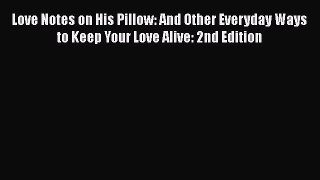 Read Love Notes on His Pillow: And Other Everyday Ways to Keep Your Love Alive: 2nd Edition