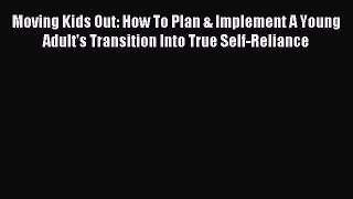Read Moving Kids Out: How To Plan & Implement A Young Adult's Transition Into True Self-Reliance