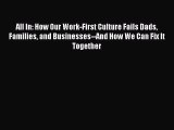 Read All In: How Our Work-First Culture Fails Dads Families and Businesses--And How We Can