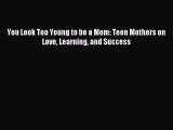 Read You Look Too Young to be a Mom: Teen Mothers on Love Learning and Success Ebook Free