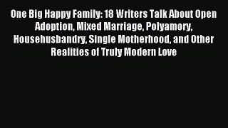 Read One Big Happy Family: 18 Writers Talk About Open Adoption Mixed Marriage Polyamory Househusbandry