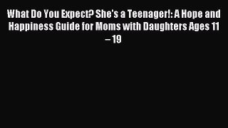 Read What Do You Expect? She's a Teenager!: A Hope and Happiness Guide for Moms with Daughters