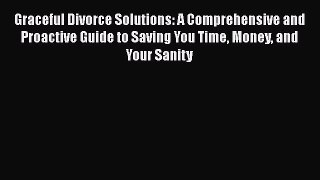 Read Graceful Divorce Solutions: A Comprehensive and Proactive Guide to Saving You Time Money