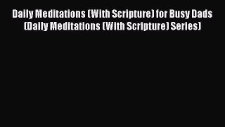 Read Daily Meditations (With Scripture) for Busy Dads (Daily Meditations (With Scripture) Series)