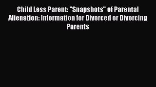 Read Child Less Parent: Snapshots of Parental Alienation: Information for Divorced or Divorcing
