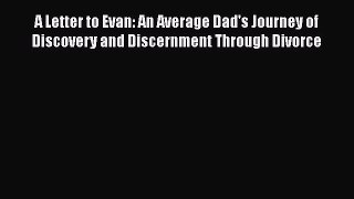 Read A Letter to Evan: An Average Dad's Journey of Discovery and Discernment Through Divorce