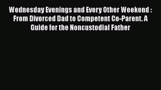 Read Wednesday Evenings and Every Other Weekend : From Divorced Dad to Competent Co-Parent.