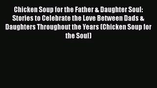 Download Chicken Soup for the Father & Daughter Soul: Stories to Celebrate the Love Between