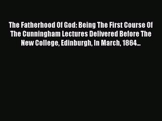 Download Video: Read The Fatherhood Of God: Being The First Course Of The Cunningham Lectures Delivered Before