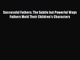 Download Successful Fathers: The Subtle but Powerful Ways Fathers Mold Their Children's Characters