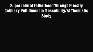 Read Supernatural Fatherhood Through Priestly Celibacy: Fulfillment in Masculinity//A Thomistic